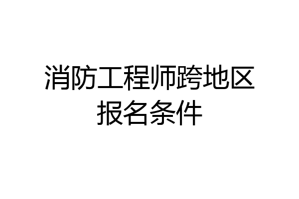 消防工程师跨地区报名条件