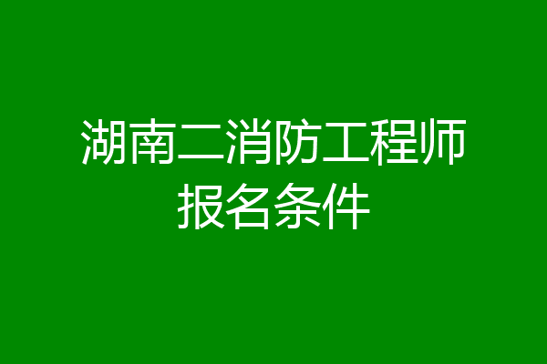 湖南二消防工程师报名条件