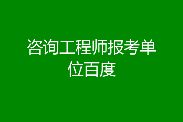 咨询工程师报考单位百度
