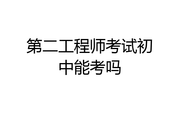 第二工程师考试初中能考吗