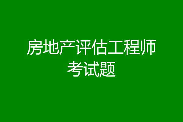 房地产评估工程师考试题