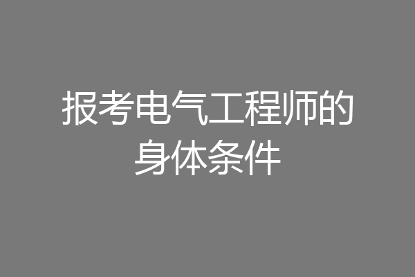 报考电气工程师的身体条件