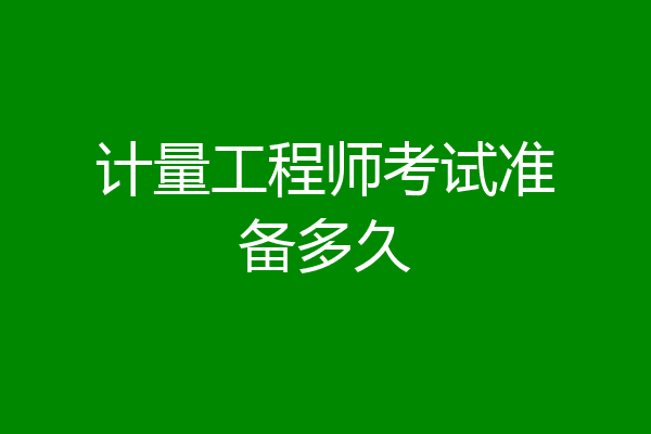 计量工程师考试准备多久