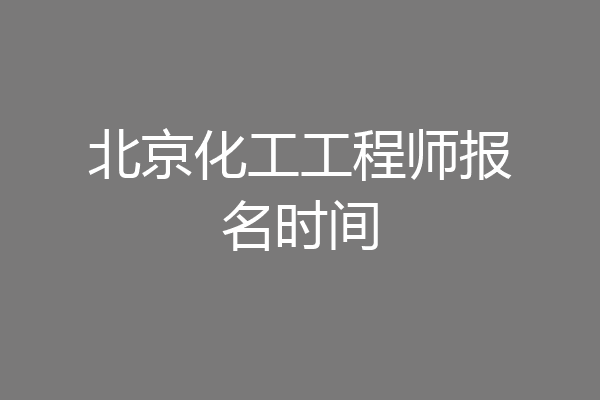 北京化工工程师报名时间