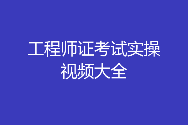 工程师证考试实操视频大全