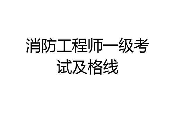 消防工程师一级考试及格线