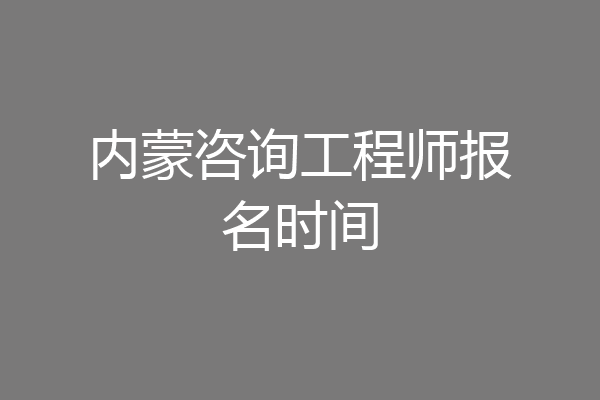 内蒙咨询工程师报名时间