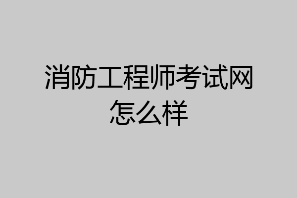 消防工程师考试网怎么样