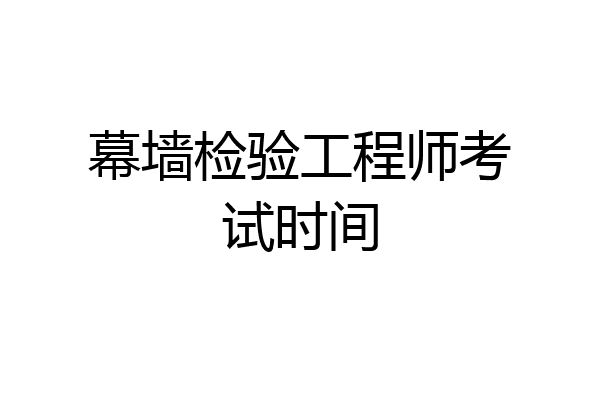幕墙检验工程师考试时间