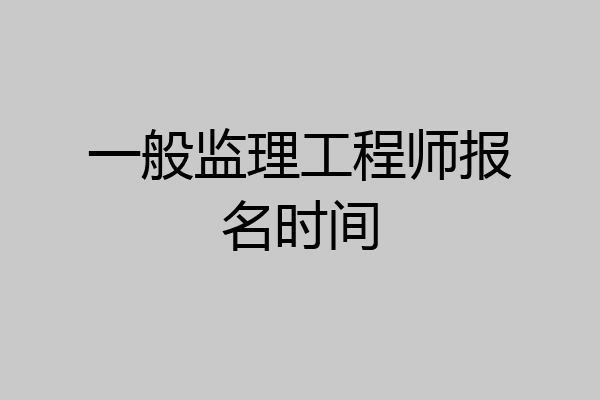 一般监理工程师报名时间