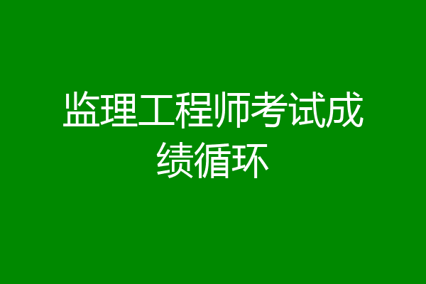 监理工程师考试成绩循环