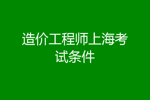 造价工程师上海考试条件