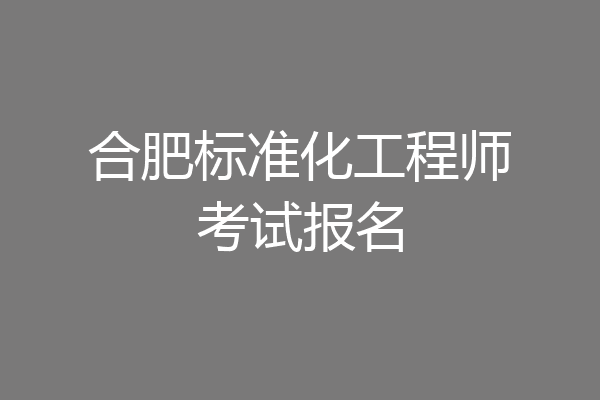 合肥标准化工程师考试报名