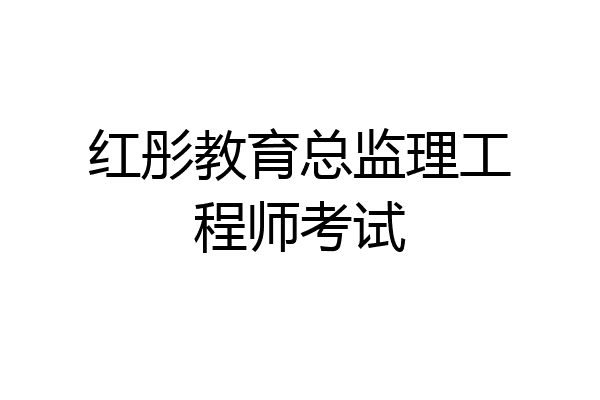 红彤教育总监理工程师考试