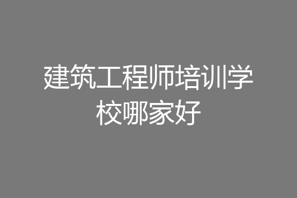 建筑工程师培训学校哪家好