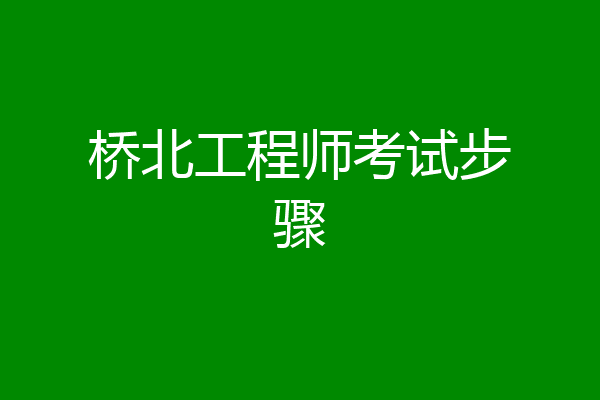 桥北工程师考试步骤