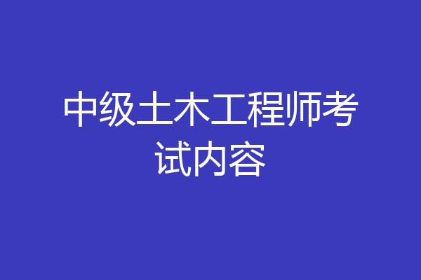 中级土木工程师考试内容
