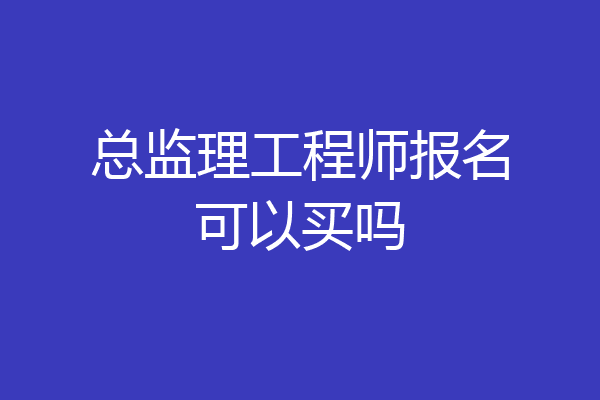 总监理工程师报名可以买吗