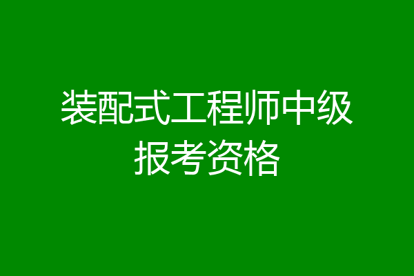 装配式工程师中级报考资格