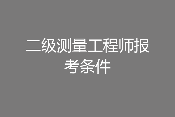 二级测量工程师报考条件