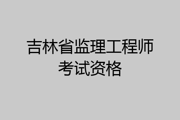 吉林省监理工程师考试资格