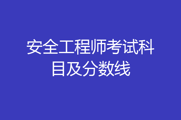 安全工程师考试科目及分数线