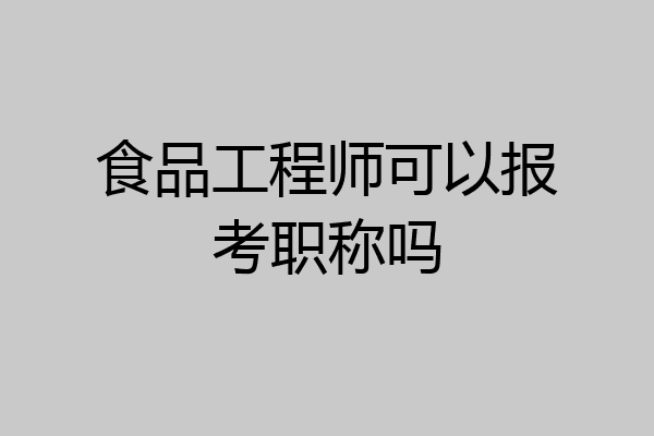 食品工程师可以报考职称吗