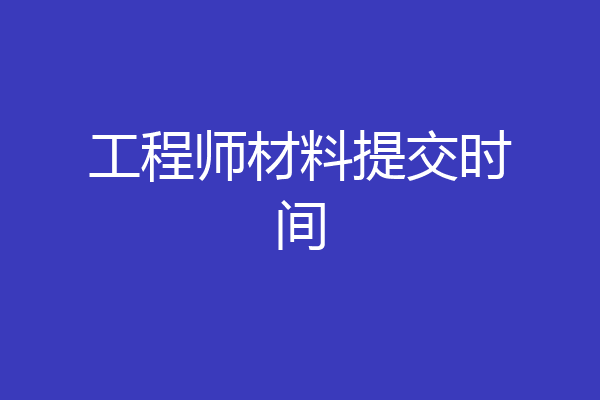 工程师材料提交时间