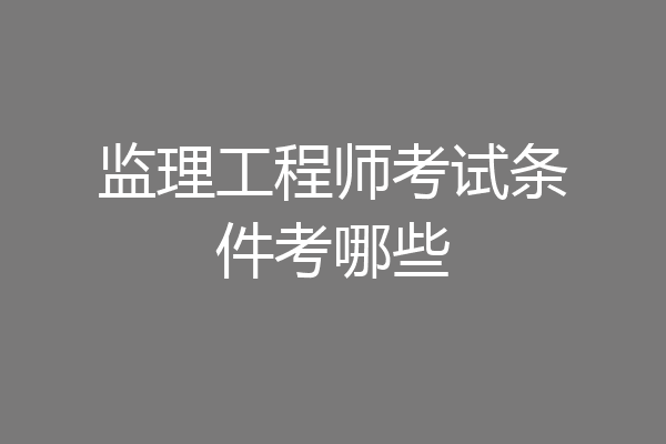 监理工程师考试条件考哪些