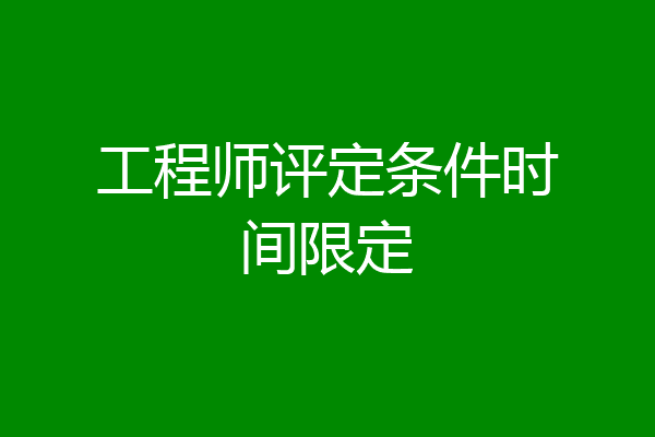 工程师评定条件时间限定