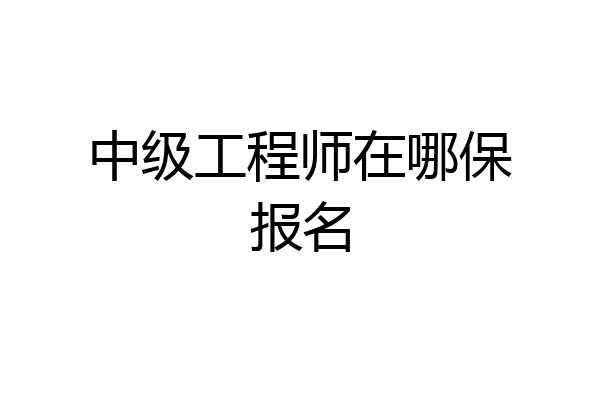 中级工程师在哪保报名