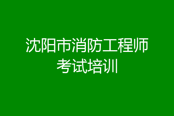 沈阳市消防工程师考试培训