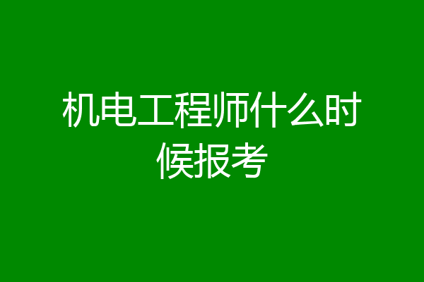 机电工程师什么时候报考