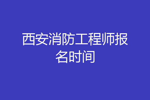 西安消防工程师报名时间