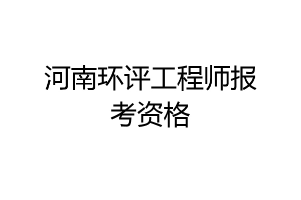 河南环评工程师报考资格