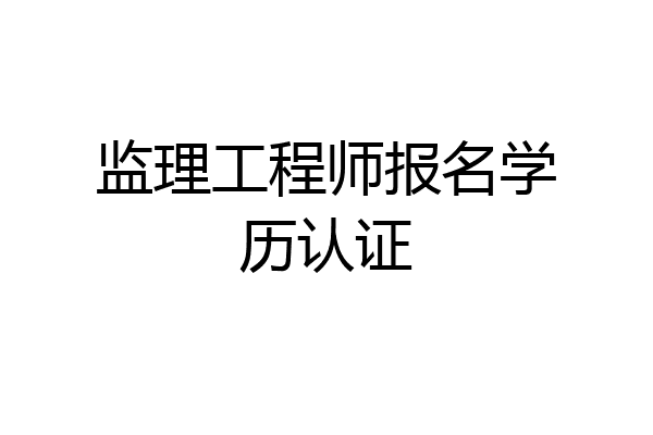 监理工程师报名学历认证