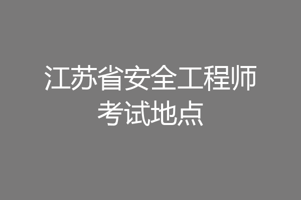 江苏省安全工程师考试地点