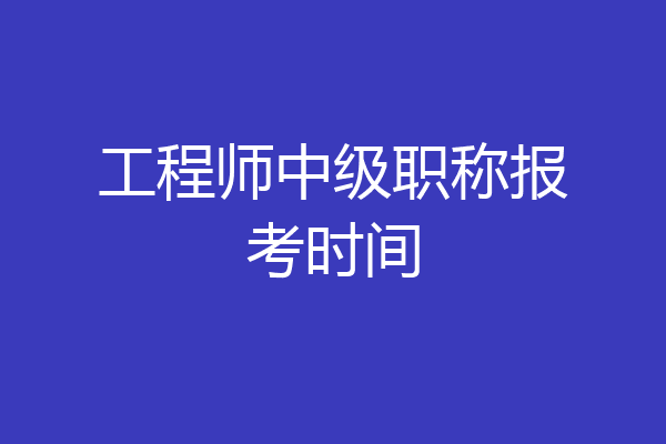 工程师中级职称报考时间