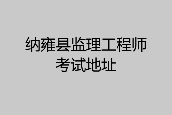 纳雍县监理工程师考试地址