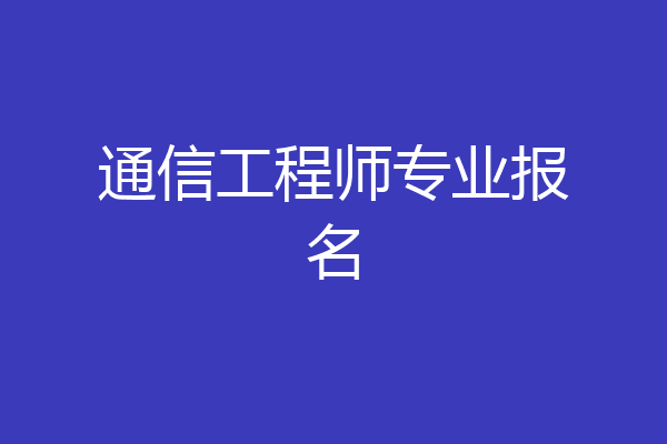 通信工程师专业报名