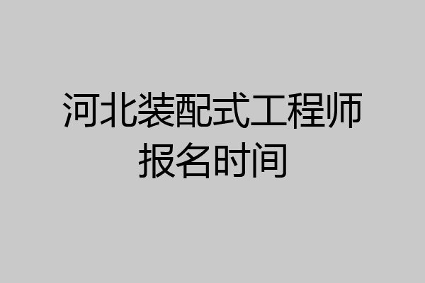 河北装配式工程师报名时间