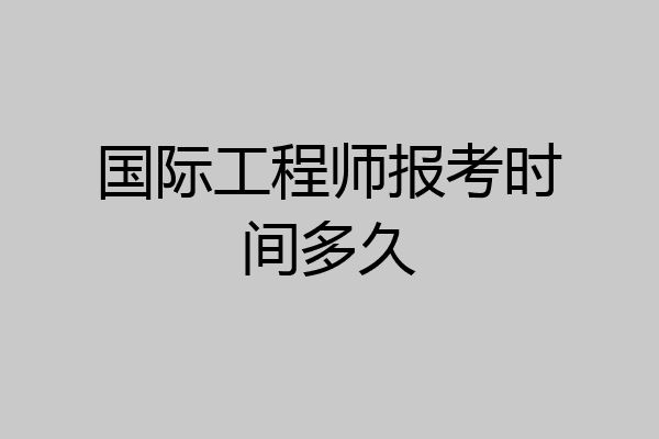 国际工程师报考时间多久