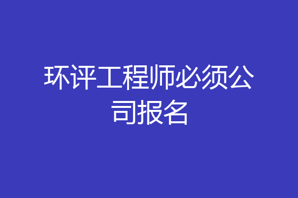 环评工程师必须公司报名