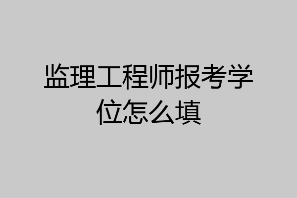监理工程师报考学位怎么填