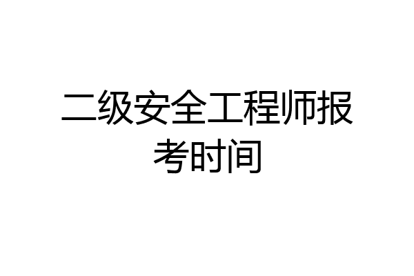 二级安全工程师报考时间
