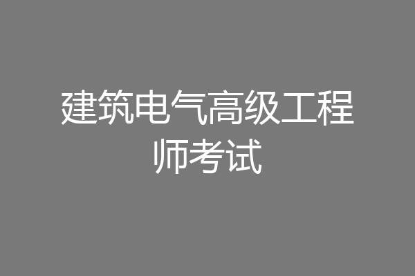 建筑电气高级工程师考试