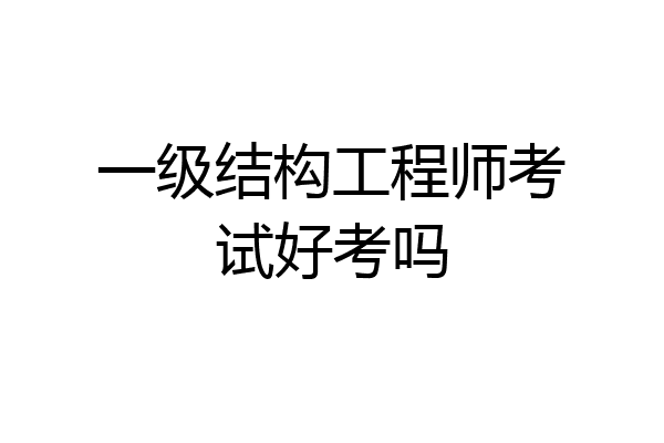 一级结构工程师考试好考吗