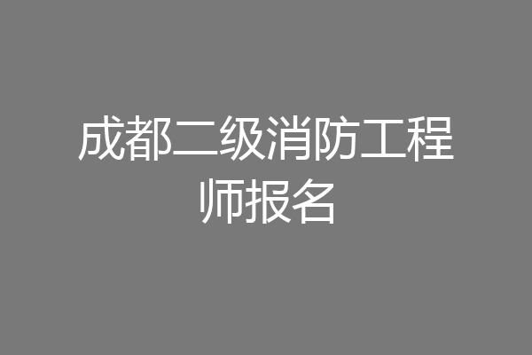 成都二级消防工程师报名