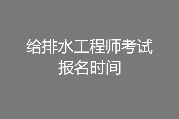 给排水工程师考试报名时间