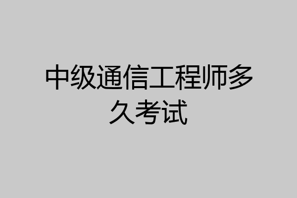 中级通信工程师多久考试